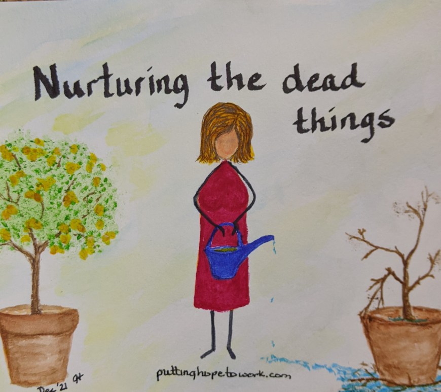 "Nurturing the dead things" www.puttinghopetowork.com